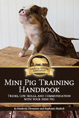 Mini Pig Training Handbook: Tricks, Life Skills, and Communication with Your Mini Pig - Stephanie Matlock