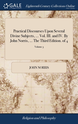 Practical Discourses Upon Several Divine Subjects, ... Vol. III. and IV. By John Norris, ... The Third Edition. of 4; Volume 3 - John Norris
