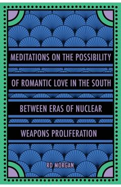 Coperta cărții 'Meditations on the Possibility of Romantic Love in the South between Eras of Nuclear Weapons Proliferation - Rd Morgan'