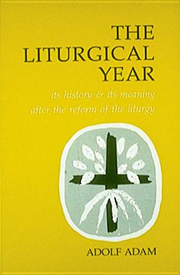 Liturgical Year: Its History and Its Meaning After the Reform of the Liturgy - Adolf Adam