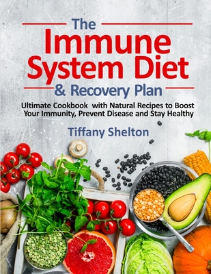The Immune System Diet and Recovery Plan: Ultimate Cookbook with Natural Recipes to Boost Your Immunity, Prevent Disease and Stay Healthy - Tiffany Shelton