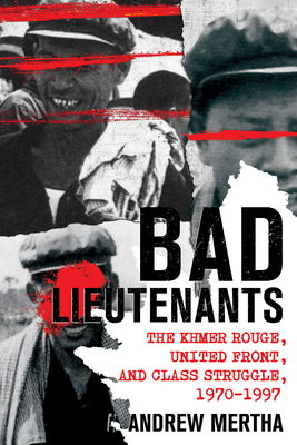 Bad Lieutenants: The Khmer Rouge, United Front, and Class Struggle, 1970-1997 - Andrew Mertha