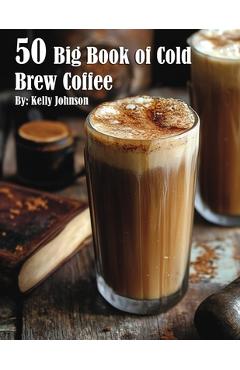 Coperta cărții '50 Big Book of Cold Brew Coffee Recipes - Kelly Johnson'