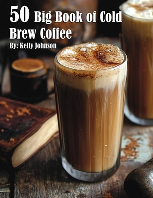 50 Big Book of Cold Brew Coffee Recipes - Kelly Johnson