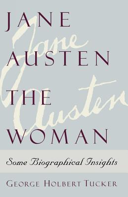 Jane Austen the Woman: Some Biographical Insights - George Holbert Tucker