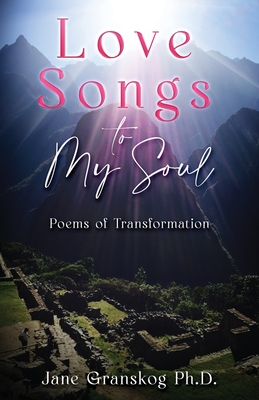 Love Songs to My Soul: Poems of Transformation - Jane Granskog