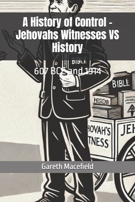 A History of Control - Jehovahs Witnesses VS History: 607 BCE and 1914 - Gareth Macefield