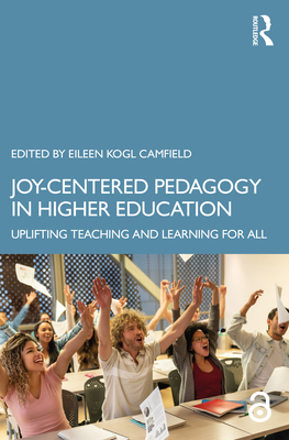 Joy-Centered Pedagogy in Higher Education: Uplifting Teaching and Learning for All - Eileen Kogl Camfield
