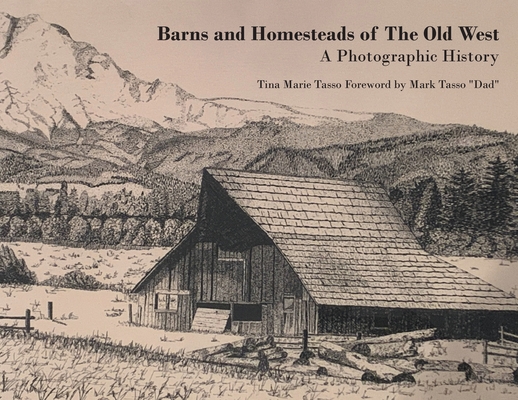 Barns and Homesteads of The Old West: A Photographic History - Tina Marie Tasso