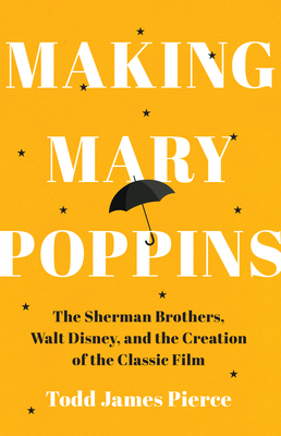 Making Mary Poppins: The Sherman Brothers, Walt Disney, and the Creation of a Classic Film - Todd James Pierce