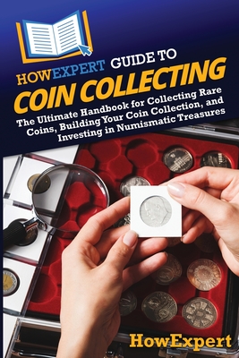 HowExpert Guide to Coin Collecting: The Ultimate Handbook for Collecting Rare Coins, Building Your Coin Collection, and Investing in Numismatic Treasu - 