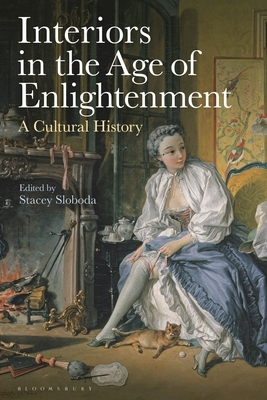 Interiors in the Age of Enlightenment: A Cultural History - Stacey Sloboda