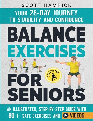 Balance Exercises for Seniors: Your 28-Day Journey to Stability and Confidence - An Illustrated, Step-by-Step Guide with 80+ Safe Exercises and Videos - Scott Hamrick