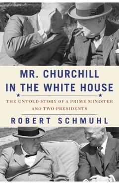 Poza produsului Mr. Churchill in the White House: The Untold Story of a Prime Minister and Two Presidents - Robert Schmuhl