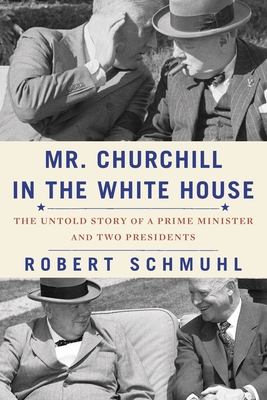 Mr. Churchill in the White House: The Untold Story of a Prime Minister and Two Presidents - Robert Schmuhl