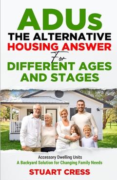 Coperta cărții 'ADUs The Alternative Housing Answer for Different Ages and Stages: Accessory Dwelling Units - A Backyard Solution for'