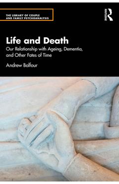 Life and Death: Our Relationship with Ageing, Dementia, and Other Fates of Time - Andrew Balfour
