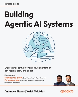 Building Agentic AI Systems: Create intelligent, autonomous AI agents that can reason, plan, and adapt - Anjanava Biswas