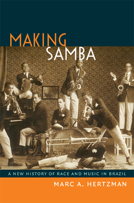 Making Samba: A New History of Race and Music in Brazil - Marc A. Hertzman