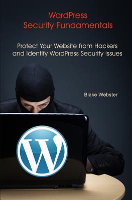 WordPress Security Fundamentals: Protect Your Website from Hackers and Identify WordPress Security Issues - Blake Webster