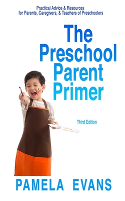 The Preschool Parent Primer: Practical Advice & Resources for Parents, Caregivers, & Teachers of Preschoolers - Pamela Evans