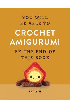 Coperta cărții 'You Will Be Able to Crochet Amigurumi by the End of This Book - Fay Lyth'