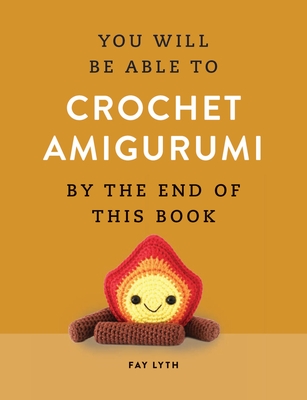 Coperta cărții 'You Will Be Able to Crochet Amigurumi by the End of This Book - Fay Lyth'