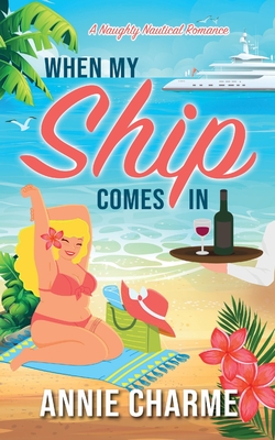 When My Ship Comes In: A Naughty Nautical Romance - Annie Charme