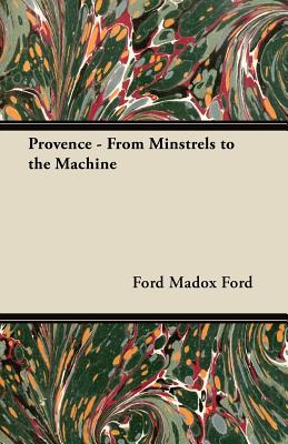 Provence - From Minstrels to the Machine - Ford Madox Ford