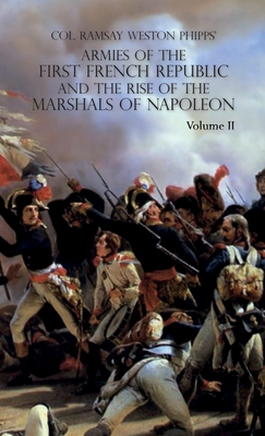 Armies of the First French Republic and the Rise of the Marshals of Napoleon I: VOLUME II: The Armees de la Moselle, du Rhin, de Sambre-et-Meuse, de R - Ramsay Weston Phipps