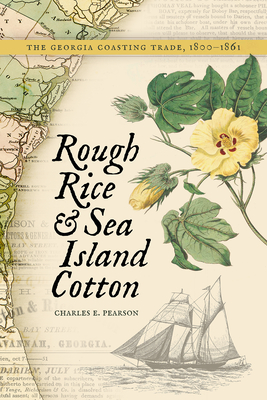 Rough Rice and Sea Island Cotton: The Georgia Coasting Trade, 1800-1861 - Charles E. Pearson
