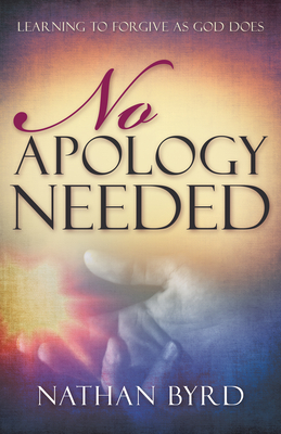 No Apology Needed: Learning to Forgive as God Does - Nathan Byrd