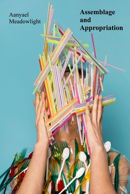 Assemblage and Appropriation: Found Objects, Recycled Materials, and the Narrative Potential of Installation - Aanyael Meadowlight