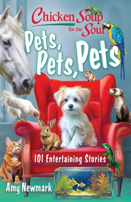 Chicken Soup for the Soul: Pets, Pets, Pets: 101 Entertaining Stories - Amy Newmark