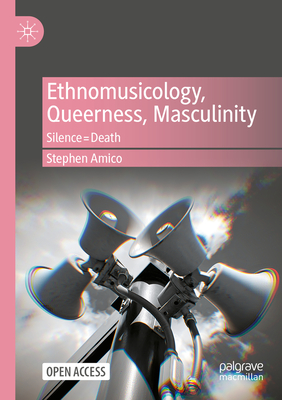 Ethnomusicology, Queerness, Masculinity: Silence=death - Stephen Amico