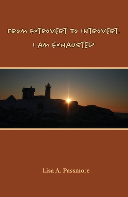 From Extrovert to Introvert: I Am Exhausted - Lisa A. Passmore