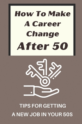 How To Make A Career Change After 50: Tips For Getting A New Job In Your 50s: New Career Ideas For Older Workers - Melodie Shewchuk