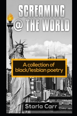 Screaming @ the World: A collection of black/lesbian poetry - Starla Carr