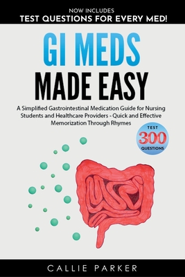 GI Meds Made Easy: A Simplified Gastrointestinal Medication Guide for Nursing Students and Healthcare Providers - Callie Parker