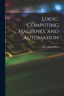 Logic, Computing Machines, and Automation - Alice Mary Hilton