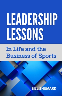 Leadership Lessons: In Life and the Business of Sports - Bill Shumard