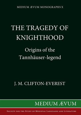The Tragedy of Knighthood: Origins of the Tannhäuser-legend - J. M. Clifton-everest