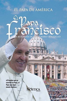 El Papa Francisco: La biografía de Jorge Mario Bergoglio - Nóstica Editorial