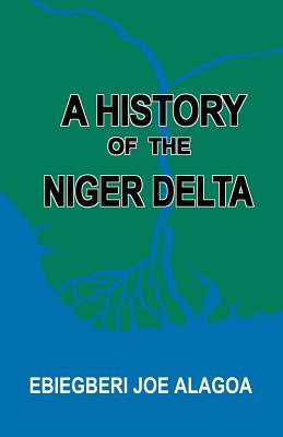 A History of the Niger Delta. an Historical Interpretation of Ijo Oral Tradition - Ebiegberi Joe Alagoa