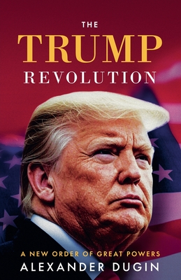 The Trump Revolution: A New Order of Great Powers - Alexander Dugin