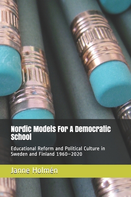 Nordic Models For A Democratic School: Educational Reform and Political Culture in Sweden and Finland 1960-2020 - Janne Holmén