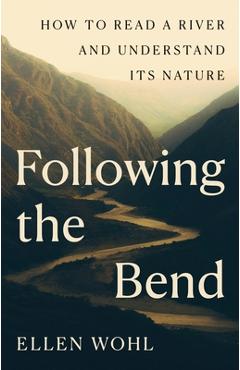 Poza produsului Following the Bend: How to Read a River and Understand Its Nature - Ellen Wohl
