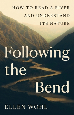 Following the Bend: How to Read a River and Understand Its Nature - Ellen Wohl