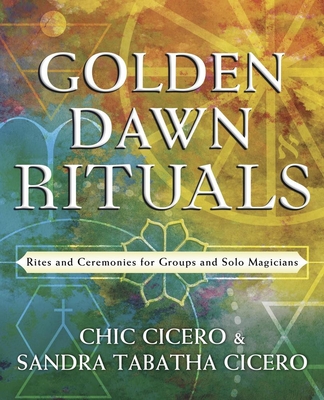 Golden Dawn Rituals: Rites and Ceremonies for Groups and Solo Magicians - Chic Cicero