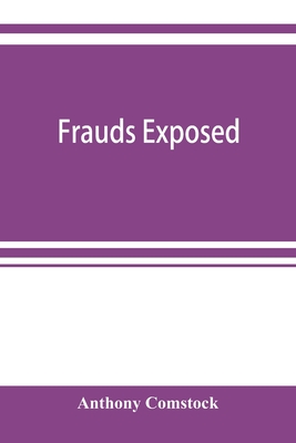 Frauds exposed; or, How the people are deceived and robbed, and youth corrupted - Anthony Comstock